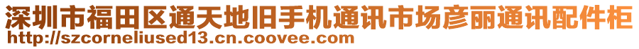 深圳市福田區通天地舊手機通訊市場彥麗通訊配件柜