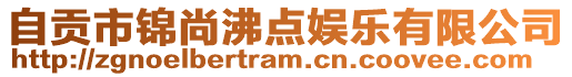 自貢市錦尚沸點(diǎn)娛樂有限公司