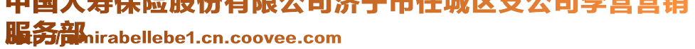 中國(guó)人壽保險(xiǎn)股份有限公司濟(jì)寧市任城區(qū)支公司李營(yíng)營(yíng)銷
服務(wù)部