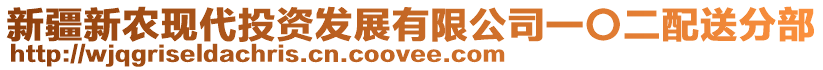 新疆新農(nóng)現(xiàn)代投資發(fā)展有限公司一〇二配送分部