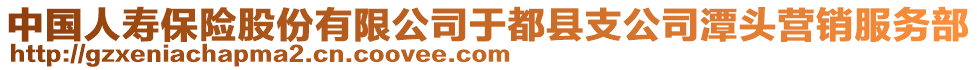 中國人壽保險股份有限公司于都縣支公司潭頭營銷服務部