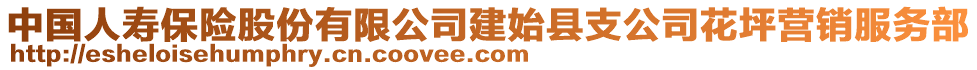 中國(guó)人壽保險(xiǎn)股份有限公司建始縣支公司花坪營(yíng)銷(xiāo)服務(wù)部