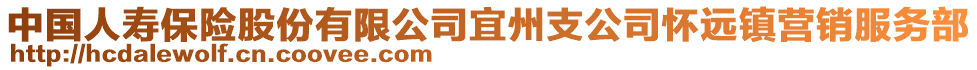 中國人壽保險股份有限公司宜州支公司懷遠(yuǎn)鎮(zhèn)營銷服務(wù)部