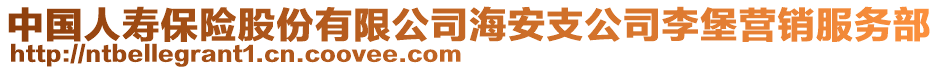 中國人壽保險股份有限公司海安支公司李堡營銷服務(wù)部