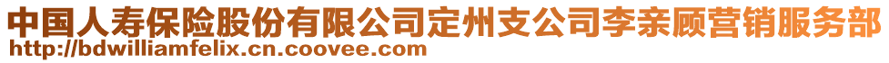 中國(guó)人壽保險(xiǎn)股份有限公司定州支公司李親顧營(yíng)銷服務(wù)部