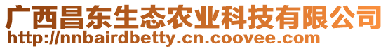 廣西昌東生態(tài)農(nóng)業(yè)科技有限公司