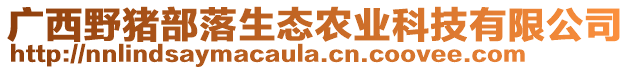 廣西野豬部落生態(tài)農(nóng)業(yè)科技有限公司