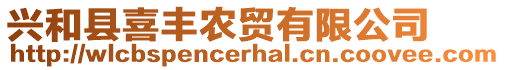 興和縣喜豐農(nóng)貿(mào)有限公司