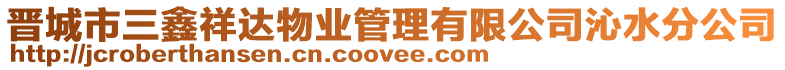 晉城市三鑫祥達物業(yè)管理有限公司沁水分公司