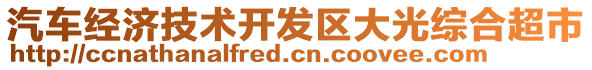 汽車經(jīng)濟技術開發(fā)區(qū)大光綜合超市