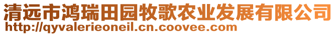 清遠(yuǎn)市鴻瑞田園牧歌農(nóng)業(yè)發(fā)展有限公司