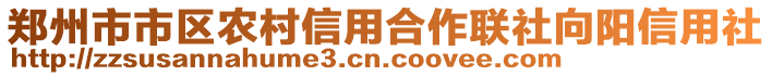 鄭州市市區(qū)農(nóng)村信用合作聯(lián)社向陽信用社