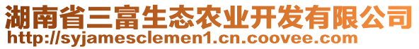 湖南省三富生態(tài)農業(yè)開發(fā)有限公司