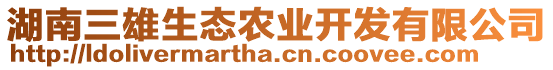 湖南三雄生態(tài)農(nóng)業(yè)開發(fā)有限公司