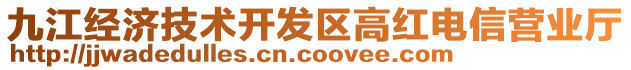 九江經(jīng)濟(jì)技術(shù)開(kāi)發(fā)區(qū)高紅電信營(yíng)業(yè)廳