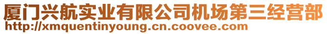 廈門興航實(shí)業(yè)有限公司機(jī)場(chǎng)第三經(jīng)營(yíng)部