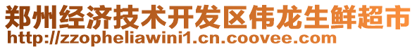 鄭州經(jīng)濟技術(shù)開發(fā)區(qū)偉龍生鮮超市