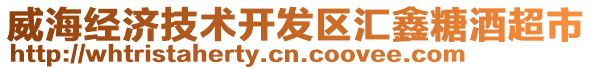 威海經濟技術開發區匯鑫糖酒超市