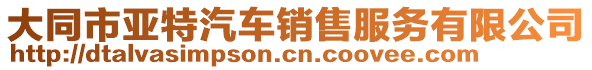 大同市亞特汽車銷售服務(wù)有限公司