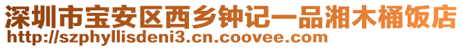 深圳市寶安區(qū)西鄉(xiāng)鐘記一品湘木桶飯店