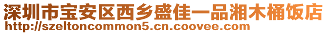 深圳市寶安區(qū)西鄉(xiāng)盛佳一品湘木桶飯店