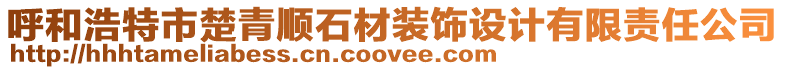 呼和浩特市楚青順石材裝飾設(shè)計(jì)有限責(zé)任公司