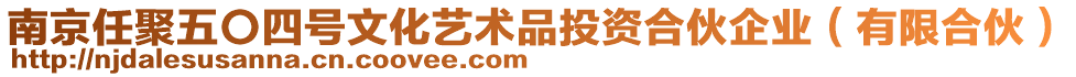 南京任聚五〇四號文化藝術(shù)品投資合伙企業(yè)（有限合伙）