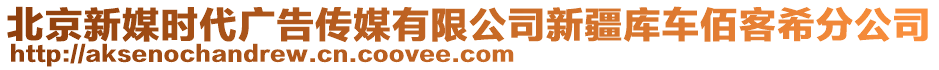 北京新媒時(shí)代廣告?zhèn)髅接邢薰拘陆畮?kù)車佰客希分公司