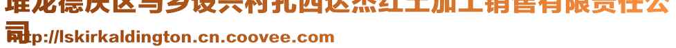 堆龍德慶區(qū)馬鄉(xiāng)設(shè)興村扎西達(dá)杰紅土加工銷(xiāo)售有限責(zé)任公
司