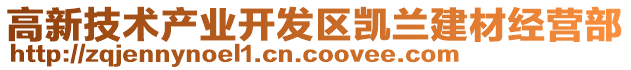 高新技術(shù)產(chǎn)業(yè)開發(fā)區(qū)凱蘭建材經(jīng)營部