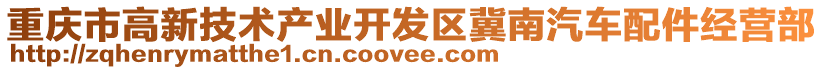 重慶市高新技術(shù)產(chǎn)業(yè)開發(fā)區(qū)冀南汽車配件經(jīng)營部