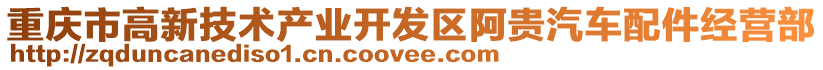 重慶市高新技術(shù)產(chǎn)業(yè)開發(fā)區(qū)阿貴汽車配件經(jīng)營部