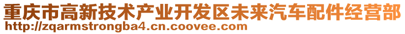 重慶市高新技術(shù)產(chǎn)業(yè)開發(fā)區(qū)未來汽車配件經(jīng)營部