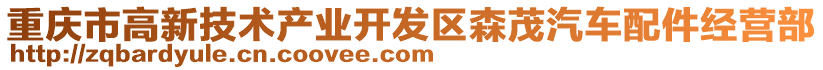 重慶市高新技術(shù)產(chǎn)業(yè)開發(fā)區(qū)森茂汽車配件經(jīng)營(yíng)部