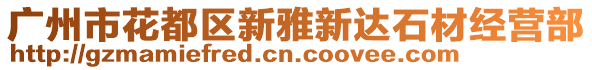 廣州市花都區(qū)新雅新達(dá)石材經(jīng)營部