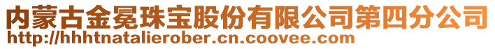 內(nèi)蒙古金冕珠寶股份有限公司第四分公司