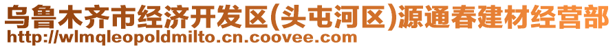 烏魯木齊市經(jīng)濟(jì)開發(fā)區(qū)(頭屯河區(qū))源通春建材經(jīng)營部