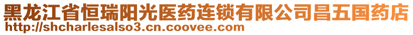 黑龍江省恒瑞陽光醫(yī)藥連鎖有限公司昌五國藥店