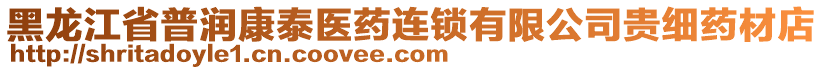 黑龍江省普潤康泰醫(yī)藥連鎖有限公司貴細藥材店