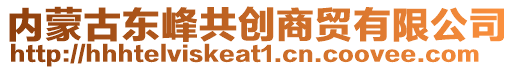 內(nèi)蒙古東峰共創(chuàng)商貿(mào)有限公司