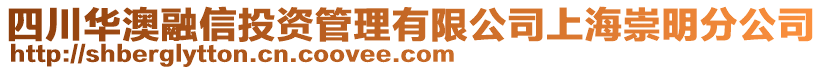 四川华澳融信投资管理有限公司上海崇明分公司