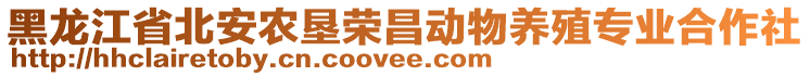 黑龍江省北安農(nóng)墾榮昌動物養(yǎng)殖專業(yè)合作社