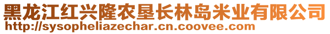 黑龍江紅興隆農(nóng)墾長林島米業(yè)有限公司