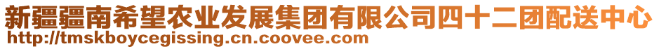 新疆疆南希望農(nóng)業(yè)發(fā)展集團(tuán)有限公司四十二團(tuán)配送中心