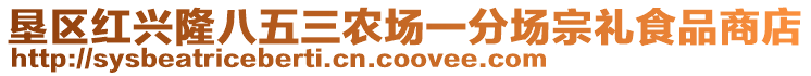 垦区红兴隆八五三农场一分场宗礼食品商店