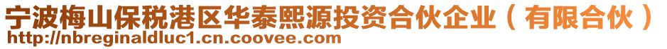 寧波梅山保稅港區(qū)華泰熙源投資合伙企業(yè)（有限合伙）