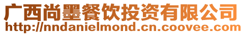 廣西尚墨餐飲投資有限公司