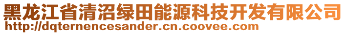 黑龍江省清沼綠田能源科技開發(fā)有限公司