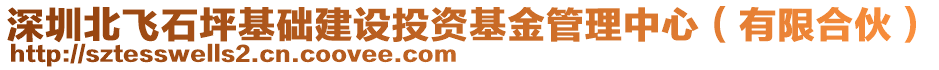 深圳北飛石坪基礎(chǔ)建設(shè)投資基金管理中心（有限合伙）