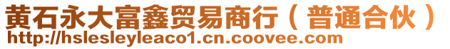 黃石永大富鑫貿(mào)易商行（普通合伙）